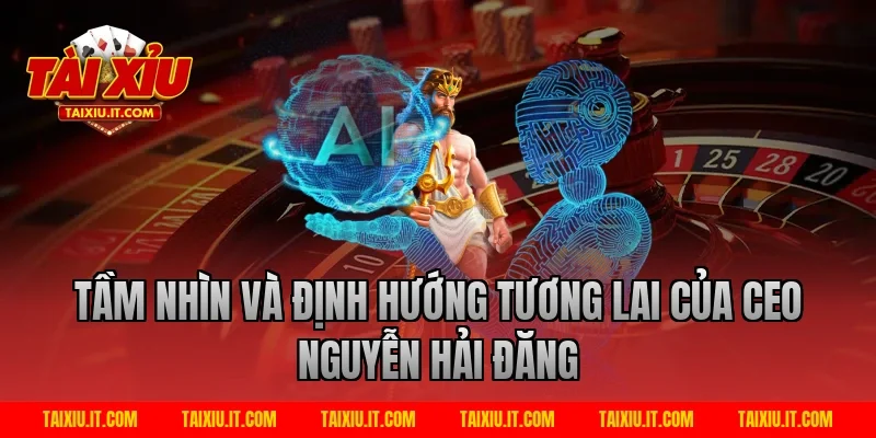 Tầm Nhìn Và Định Hướng Tương Lai Của CEO Nguyễn Hải Đăng