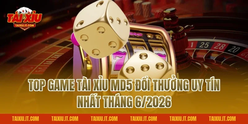Top Game Tài Xỉu MD5 Đổi Thưởng Uy Tín Nhất Tháng 6/2026